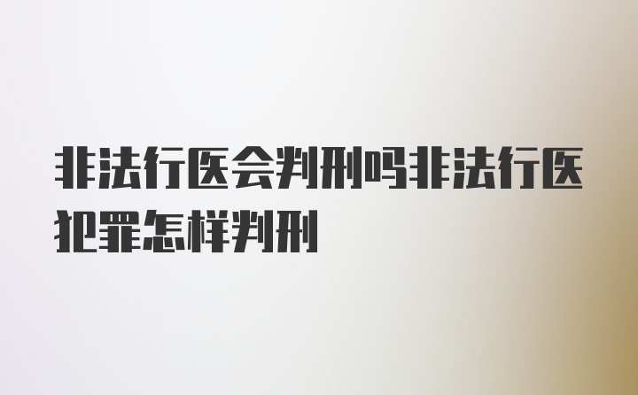 非法行医会判刑吗非法行医犯罪怎样判刑