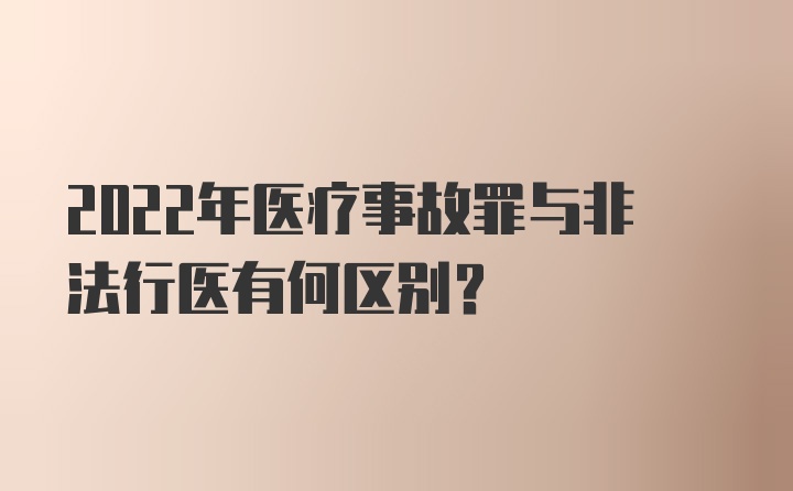 2022年医疗事故罪与非法行医有何区别？