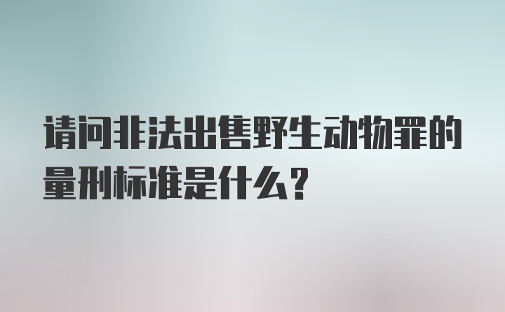 请问非法出售野生动物罪的量刑标准是什么？