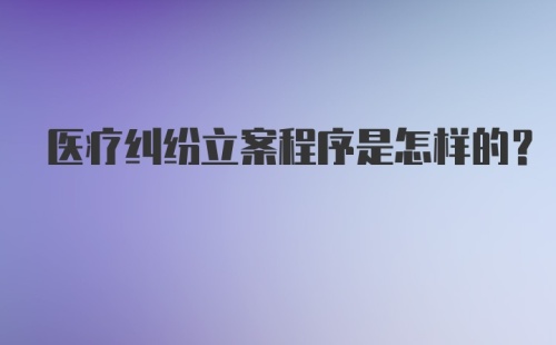 医疗纠纷立案程序是怎样的？