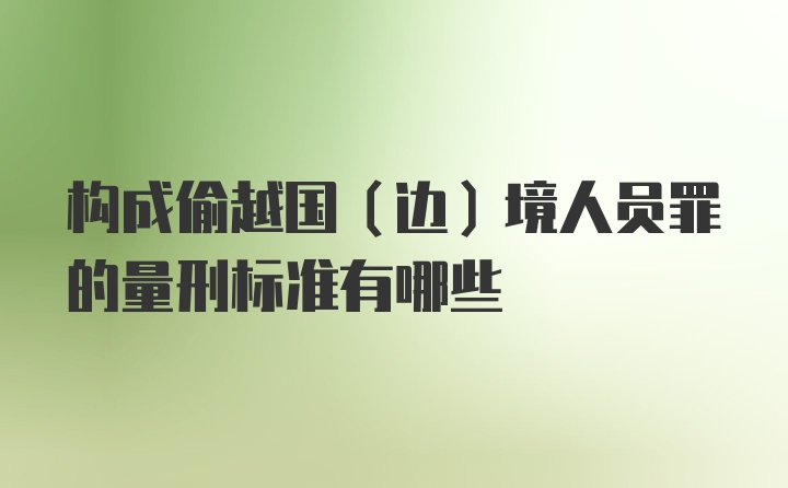 构成偷越国（边）境人员罪的量刑标准有哪些