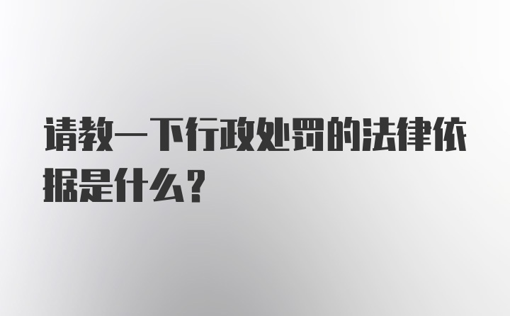 请教一下行政处罚的法律依据是什么？