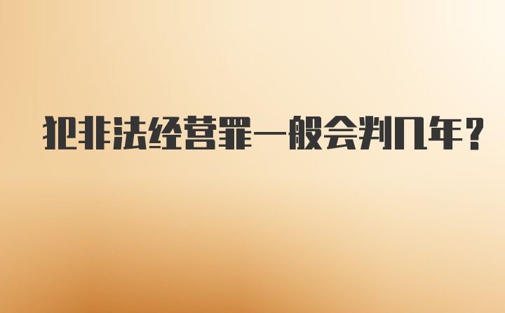 犯非法经营罪一般会判几年?