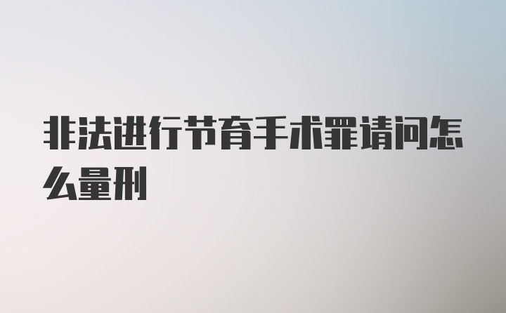 非法进行节育手术罪请问怎么量刑