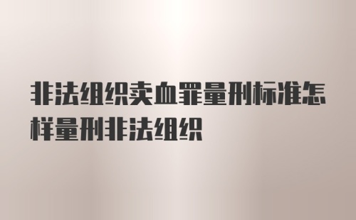 非法组织卖血罪量刑标准怎样量刑非法组织