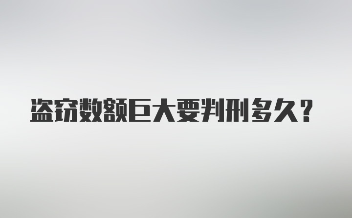 盗窃数额巨大要判刑多久？