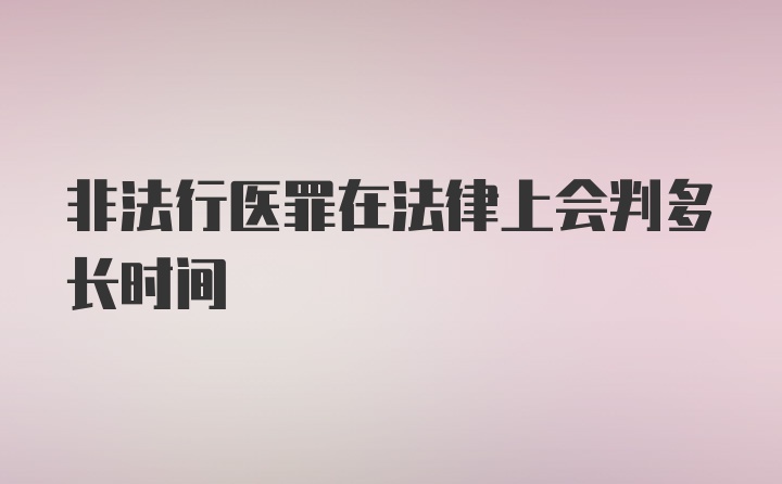 非法行医罪在法律上会判多长时间