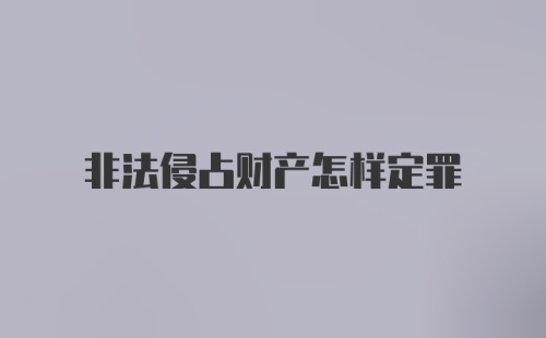 非法侵占财产怎样定罪