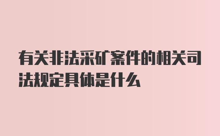 有关非法采矿案件的相关司法规定具体是什么