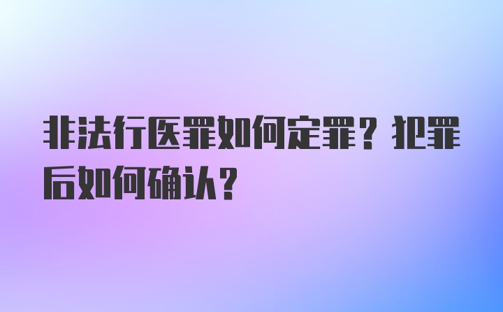 非法行医罪如何定罪？犯罪后如何确认？