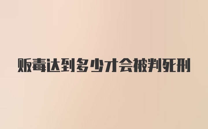 贩毒达到多少才会被判死刑