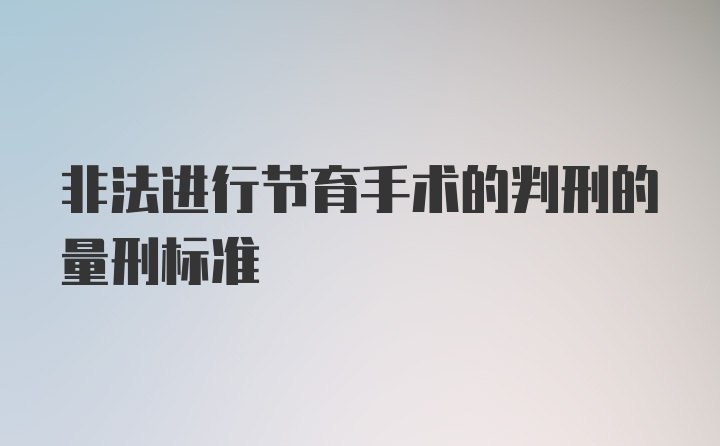 非法进行节育手术的判刑的量刑标准