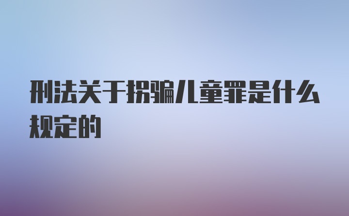 刑法关于拐骗儿童罪是什么规定的