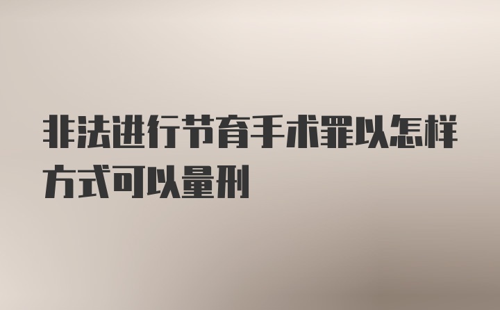 非法进行节育手术罪以怎样方式可以量刑