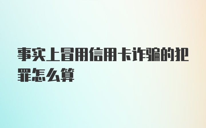 事实上冒用信用卡诈骗的犯罪怎么算