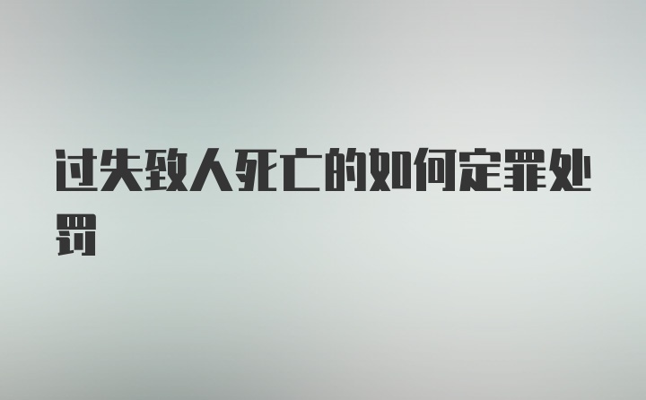 过失致人死亡的如何定罪处罚