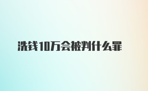 洗钱10万会被判什么罪