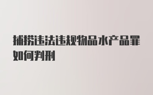 捕捞违法违规物品水产品罪如何判刑