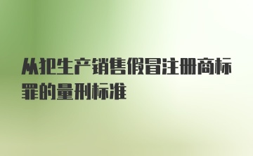 从犯生产销售假冒注册商标罪的量刑标准