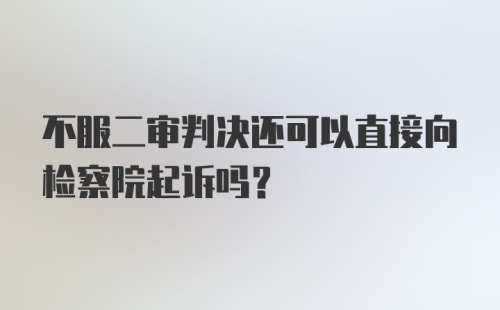 不服二审判决还可以直接向检察院起诉吗？