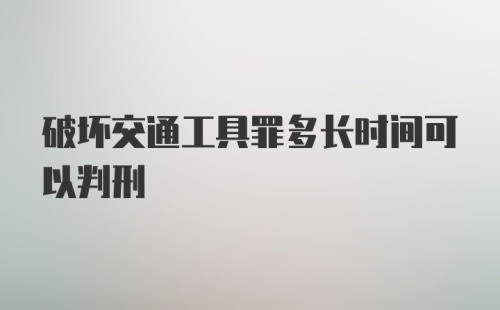 破坏交通工具罪多长时间可以判刑