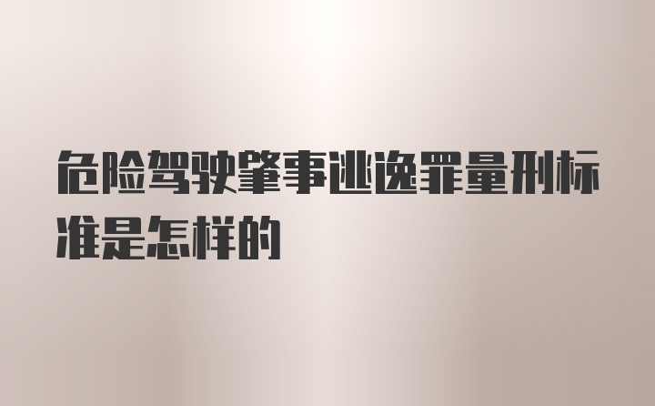 危险驾驶肇事逃逸罪量刑标准是怎样的