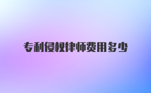 专利侵权律师费用多少