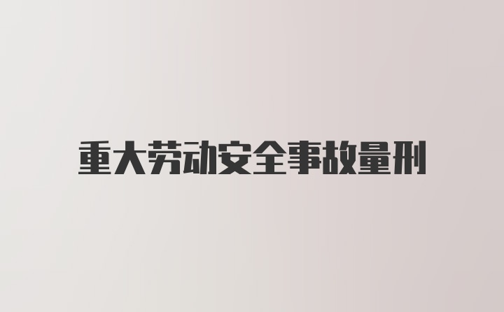 重大劳动安全事故量刑