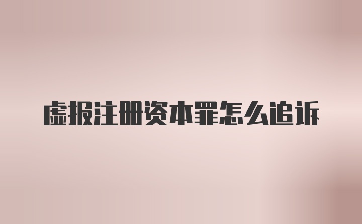 虚报注册资本罪怎么追诉