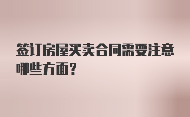 签订房屋买卖合同需要注意哪些方面？