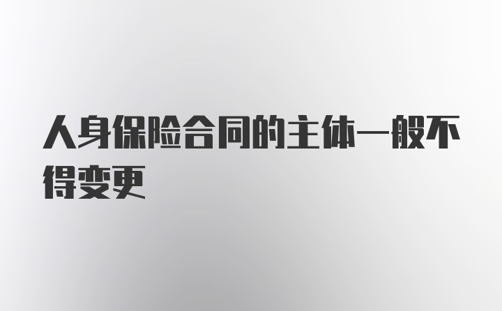 人身保险合同的主体一般不得变更