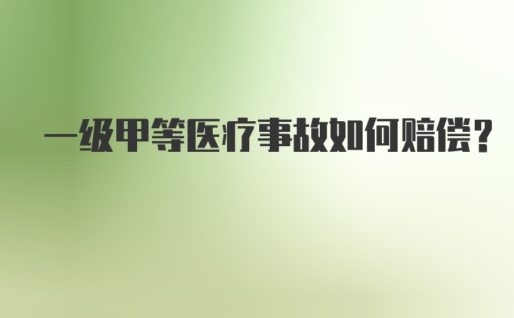 一级甲等医疗事故如何赔偿？