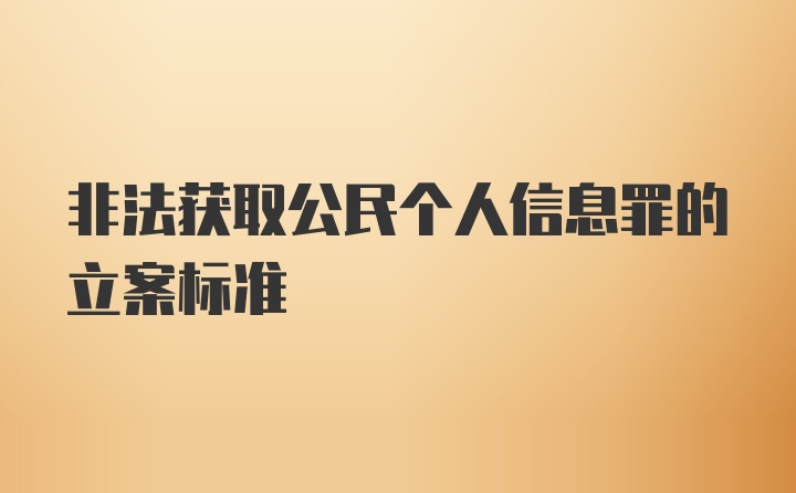 非法获取公民个人信息罪的立案标准