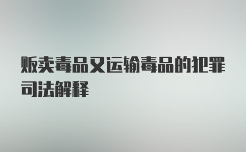 贩卖毒品又运输毒品的犯罪司法解释