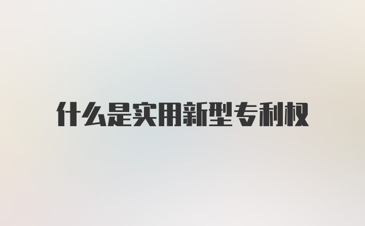 什么是实用新型专利权