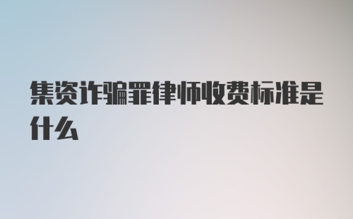 集资诈骗罪律师收费标准是什么