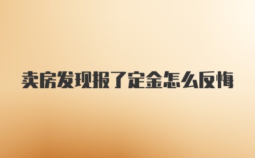 卖房发现报了定金怎么反悔