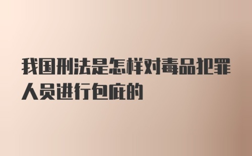 我国刑法是怎样对毒品犯罪人员进行包庇的