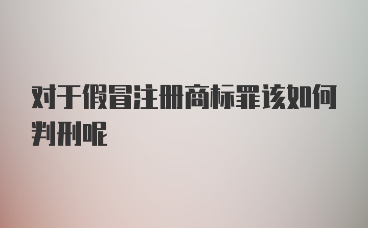 对于假冒注册商标罪该如何判刑呢