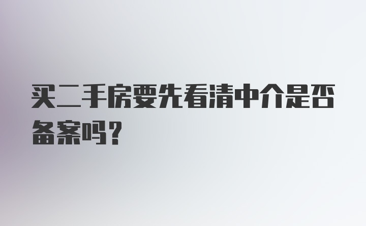 买二手房要先看清中介是否备案吗？