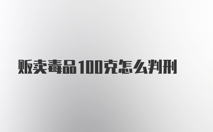 贩卖毒品100克怎么判刑