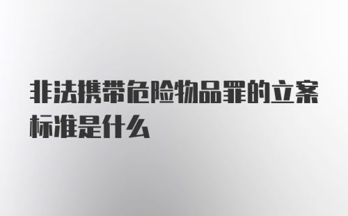 非法携带危险物品罪的立案标准是什么