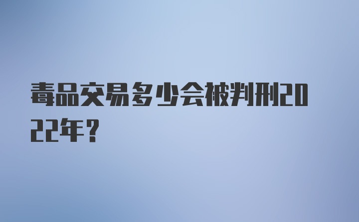 毒品交易多少会被判刑2022年？