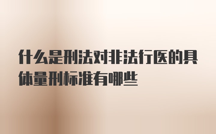 什么是刑法对非法行医的具体量刑标准有哪些