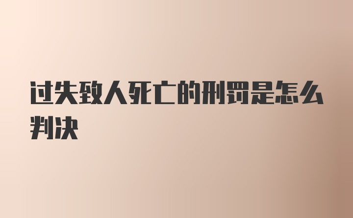 过失致人死亡的刑罚是怎么判决