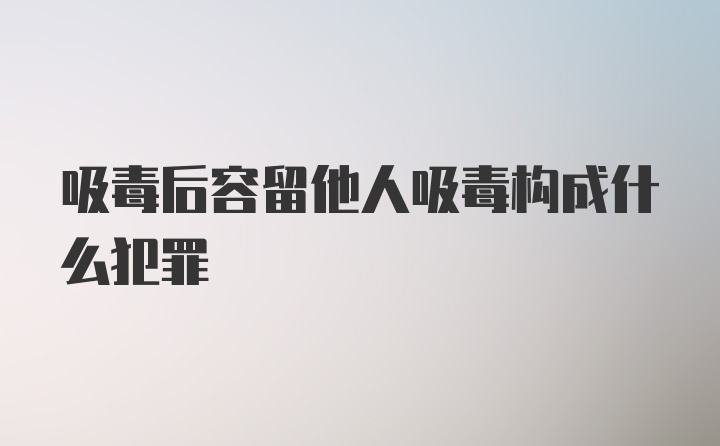 吸毒后容留他人吸毒构成什么犯罪