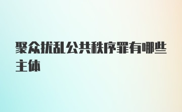 聚众扰乱公共秩序罪有哪些主体