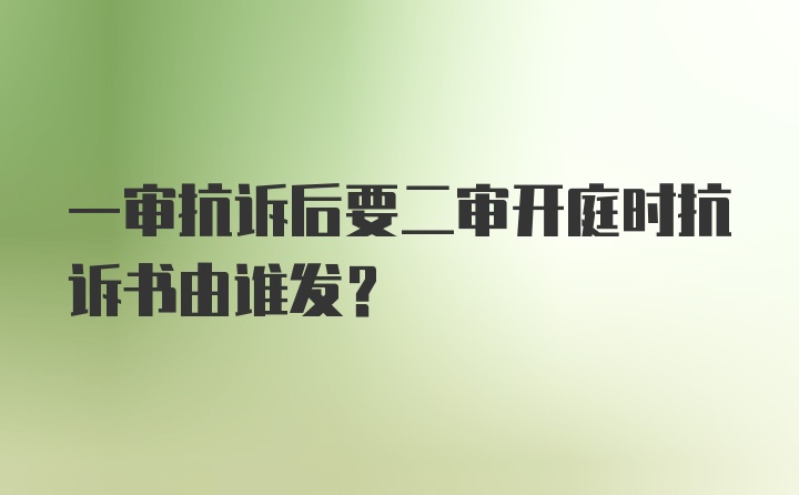 一审抗诉后要二审开庭时抗诉书由谁发？