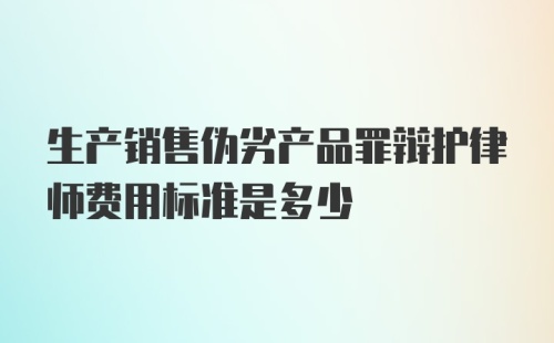 生产销售伪劣产品罪辩护律师费用标准是多少