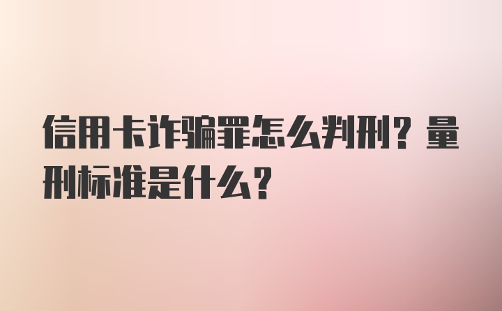 信用卡诈骗罪怎么判刑？量刑标准是什么？